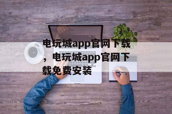 电玩城app官网下载，电玩城app官网下载免费安装