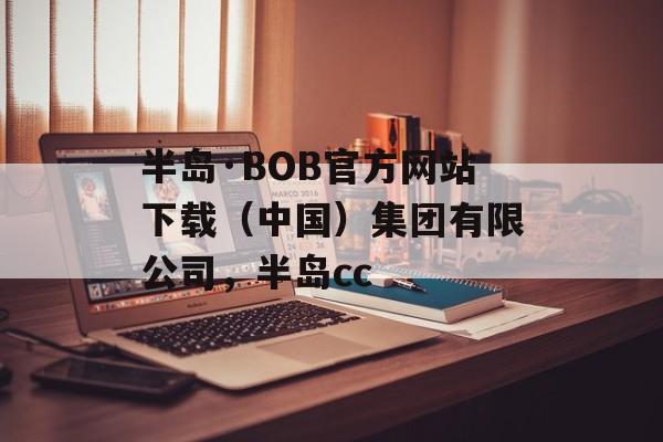 半岛·BOB官方网站下载（中国）集团有限公司，半岛cc