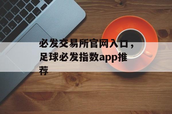 必发交易所官网入口，足球必发指数app推荐