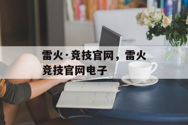 雷火·竞技官网，雷火竞技官网电子