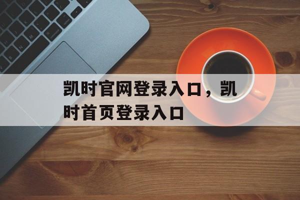 凯时官网登录入口，凯时首页登录入口