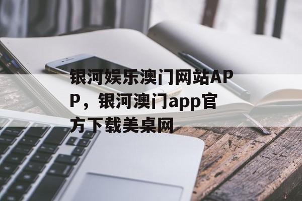 银河娱乐澳门网站APP，银河澳门app官方下载美桌网